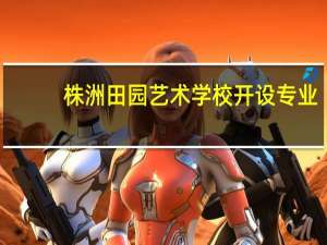 株洲田园艺术学校开设专业