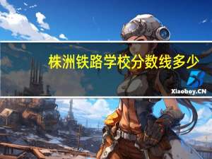 株洲铁路学校分数线多少