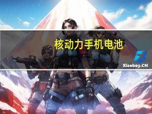 核动力手机电池（核动力电池怎么样）