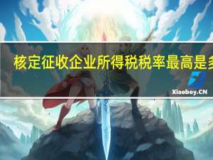 核定征收企业所得税税率最高是多少（核定征收企业所得税税率）