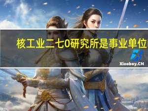 核工业二七0研究所是事业单位吗（核工业二七0研究所）