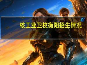 核工业卫校衡阳招生情况
