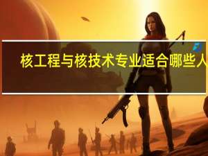 核工程与核技术专业适合哪些人学