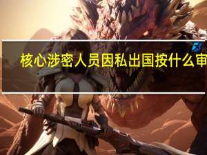 核心涉密人员因私出国按什么审批