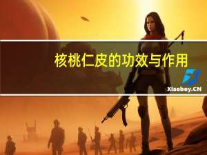 核桃仁皮的功效与作用（核桃仁皮有什么作用）