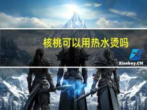 核桃可以用热水烫吗