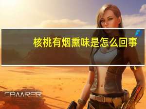 核桃有烟熏味是怎么回事
