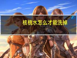 核桃水怎么才能洗掉