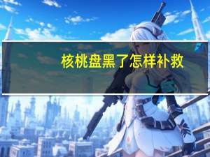 核桃盘黑了怎样补救