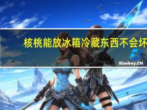 核桃能放冰箱冷藏东西不会坏