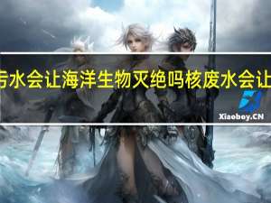 核污水会让海洋生物灭绝吗 核废水会让人灭亡吗