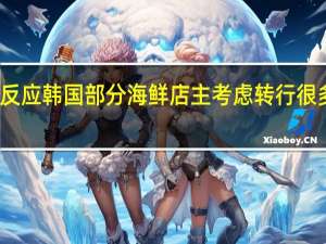 核污水排海引发连锁反应 韩国部分海鲜店主考虑转行 很多韩国餐厅考虑不再卖鱼类