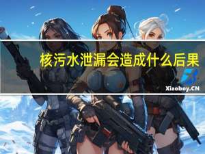 核污水泄漏会造成什么后果