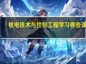 核电技术与控制工程学习哪些课程
