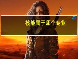 核能属于哪个专业