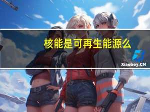 核能是可再生能源么（核能是可再生能源）