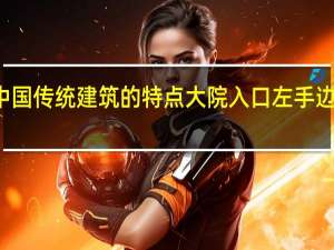 根据中国传统建筑的特点大院入口左手边是什么方向？
