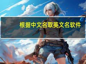 根据中文名取英文名软件（根据中文名取英文名）