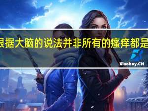 根据大脑的说法 并非所有的瘙痒都是一样的