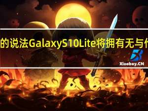 根据泄密者的说法 Galaxy S10 Lite将拥有无与伦比的图像稳定性