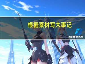 根据素材写大事记（热考时文：大事件2/作文素材简介）