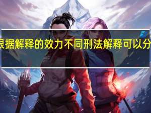根据解释的效力不同刑法解释可以分为什么