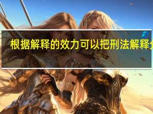 根据解释的效力可以把刑法解释分为