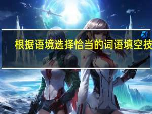 根据语境选择恰当的词语填空技巧
