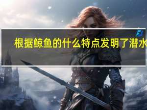根据鲸鱼的什么特点发明了潜水艇