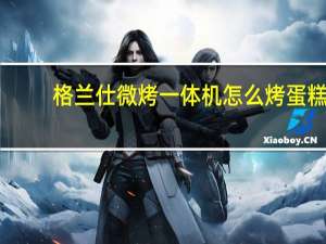 格兰仕微烤一体机怎么烤蛋糕