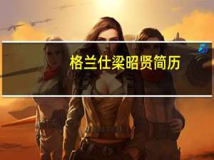 格兰仕梁昭贤简历（梁昭贤-广东格兰仕集团有限公司集团董事长介绍）