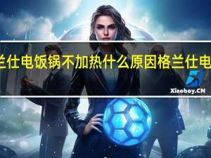 格兰仕电饭锅不加热什么原因 格兰仕电饭煲维修