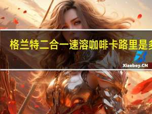 格兰特 二合一速溶咖啡卡路里是多少