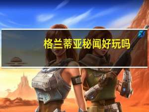 格兰蒂亚秘闻好玩吗（格兰蒂亚秘闻攻略）