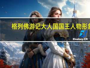 格列佛游记大人国国王人物形象（格列佛游记大人国概括100）