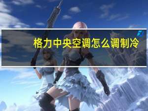 格力中央空调怎么调制冷