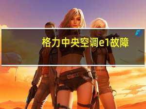 格力中央空调e1故障