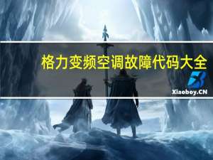 格力变频空调故障代码大全(完整版)（格力变频空调故障代码）