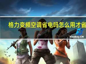 格力变频空调省电吗 怎么用才省电（格力变频空调省电吗）