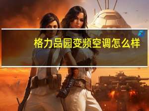 格力品园变频空调怎么样
