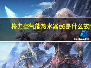 格力空气能热水器e6是什么故障