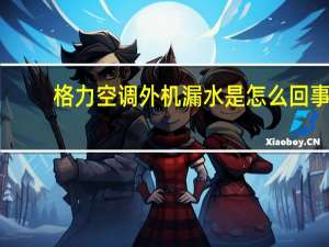 格力空调外机漏水是怎么回事