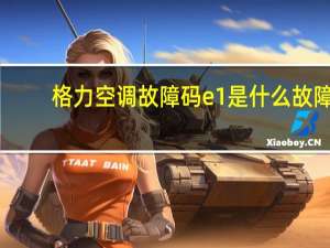 格力空调故障码e1是什么故障（格力空调故障）