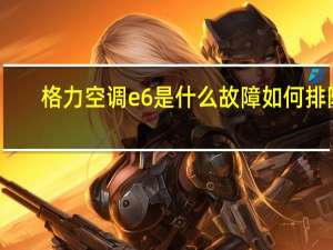格力空调e6是什么故障如何排除