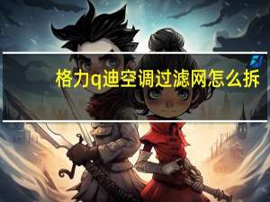 格力q迪空调过滤网怎么拆
