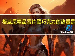 格威尼 精品雪片黑巧克力的热量是多少
