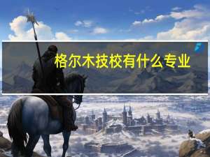 格尔木技校有什么专业