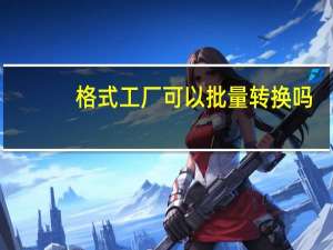 格式工厂可以批量转换吗