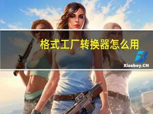 格式工厂转换器怎么用（格式工厂转换器）