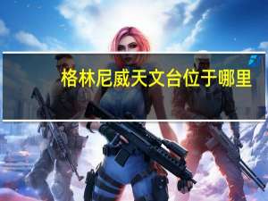 格林尼威天文台位于哪里（格林尼威天文台）